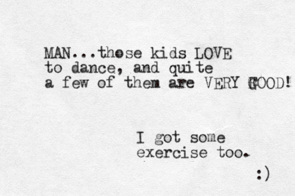 MAN...those kids LOVE to dance, and quite a few of them are VERY F G GOOD! I got some exercise too. :) 