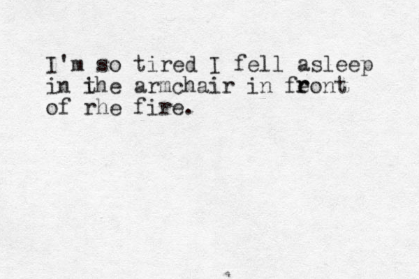 I'm so tired I fell asleep in i the armchair in feont of rhe fire. r r 