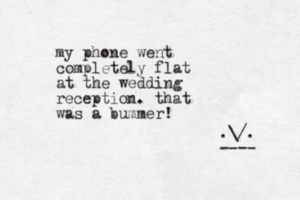 my phone went completely flat at the wedding reception. that was a bummer! .\/. ---- 