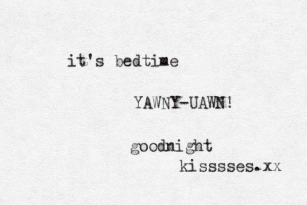 it's bedtime YAWNY-UAWN! goodnight kisssses.xx 