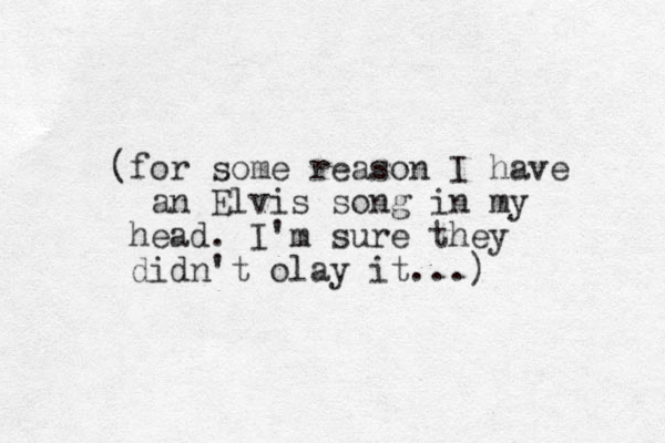(for some reason I have an Elvis song in my head. I'm sure they didn't olay it...) 
