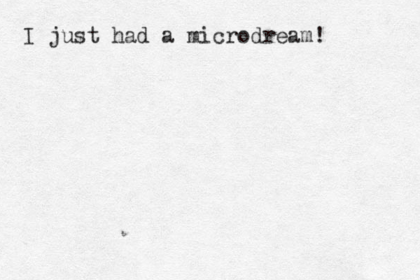 I just had a microdream!