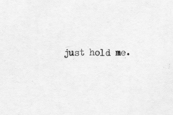 just hold me. 