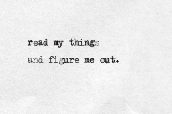 read my things and figure me out. 