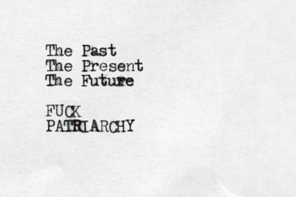 The Past The Present The Future FUCK PATRIARCHY