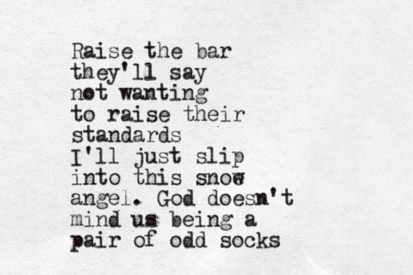 Raise the bar they'll say not wanting to raise their standards I'll just slip into this snoe w angel. God doesn't mind us being a pair of odd socks