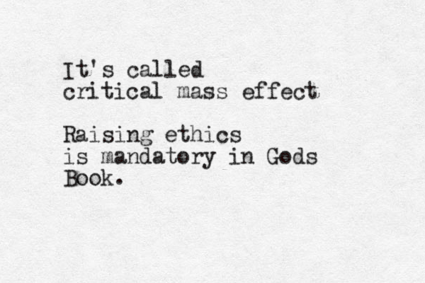 It's called critical mass effect Raising ethics is mandatory in Gods Book.