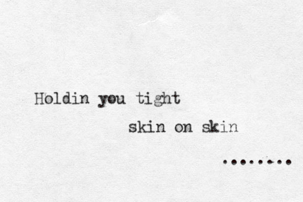 Holdin you tight skin on skin ........ 