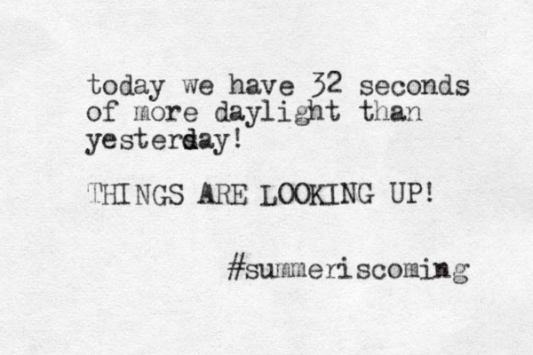today we have 32 seconds of more daylight than yestersay d d d ! THINGS ARE LOOKING UP! #summeriscoming 