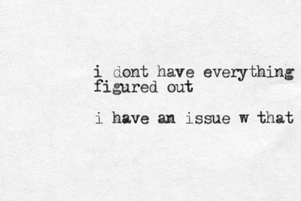 i dont have everything figured out i have an issue w that 
