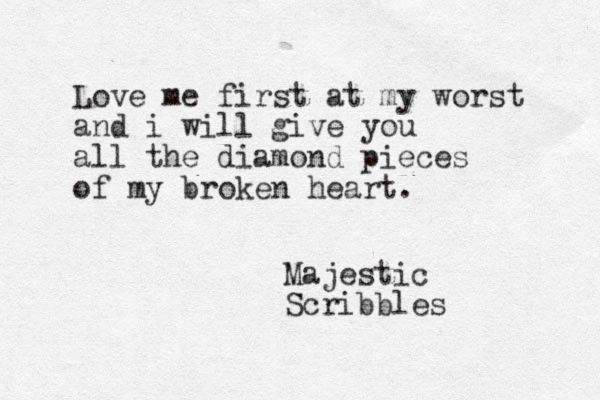 Love me first at my worst and i will give you all the diamond pieces of my broken heart. Majestic Scribbles 