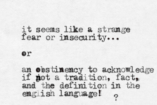 it seems like a strange fear or insecurity... or an obstinency to acknowledge if jot n n n a tradition, fact, and the definition in the english language! ? 