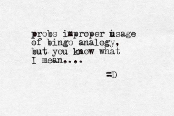 probs improper i u usage of bingo analogy, but you know what I mean.... =D
