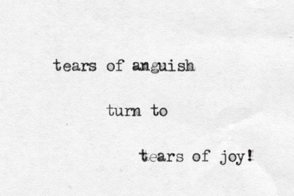 tears of anguish turn to tears of joy! 