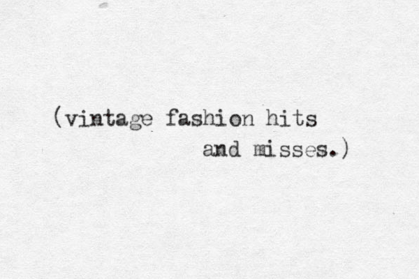 (vintage fashion hits and misses.) 