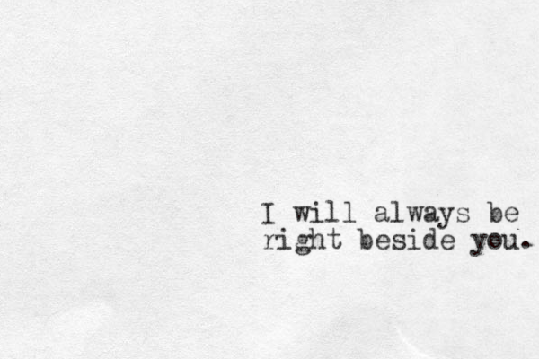 I will always be right beside you. 