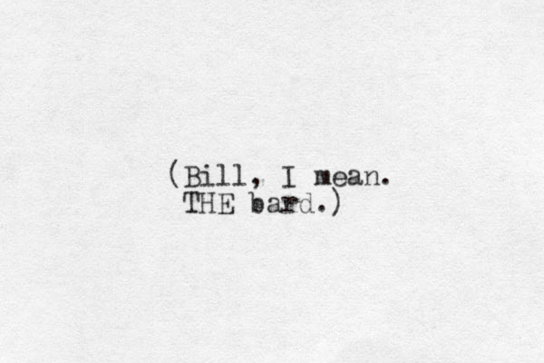 (Bill, I mean. THE bard.)