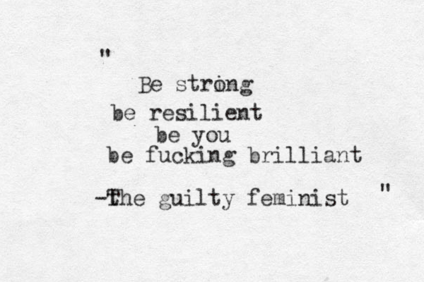 Be string o be resilient be you be fucking brilliant the g T uilty feminist - " " 