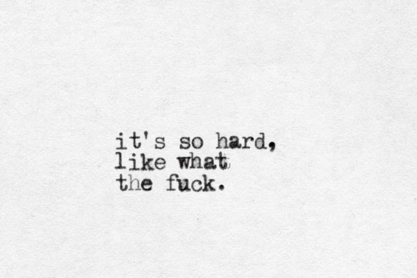 it's so hard. , like what the fuck.