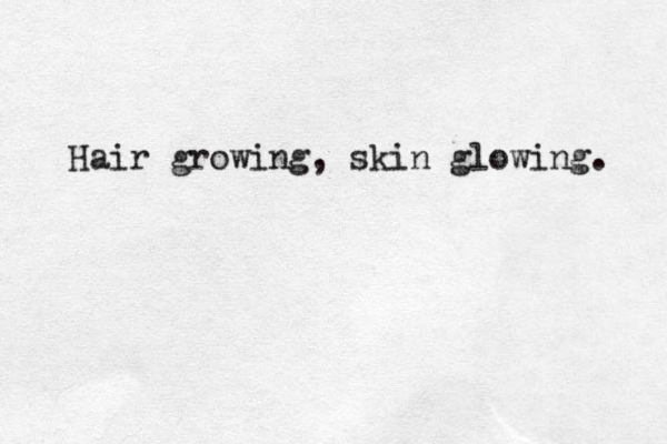 Hair growing, skin glowing. 