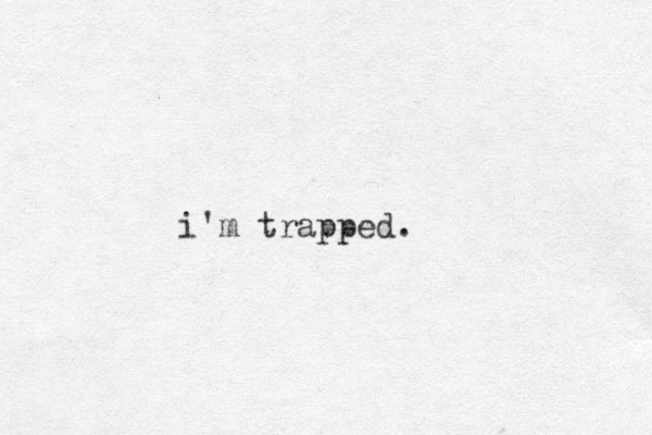 i'm trapped.