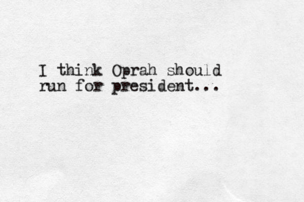 I think Oprah should run for president...
