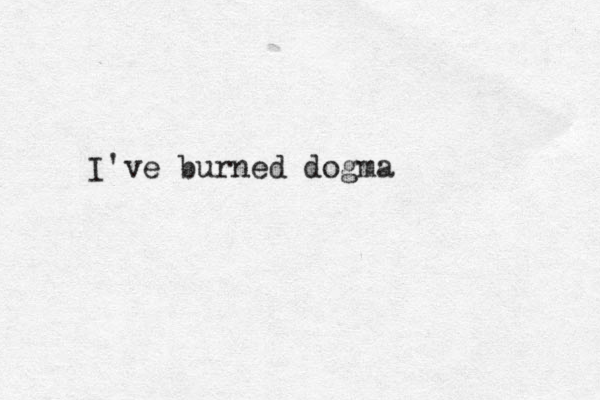 I've burned dogma