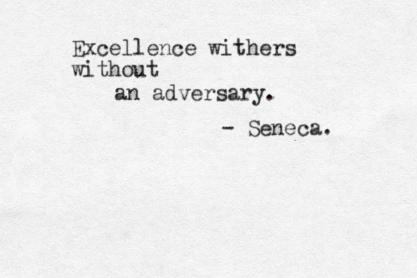 Excellence withers without an adversary . - Seneca . 