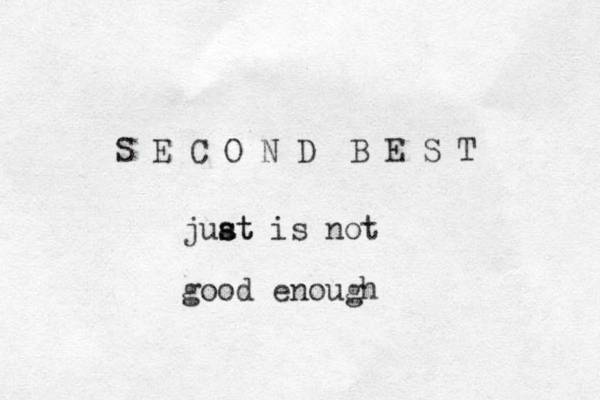 S E C O N D B E S T juat s st is not good enough 