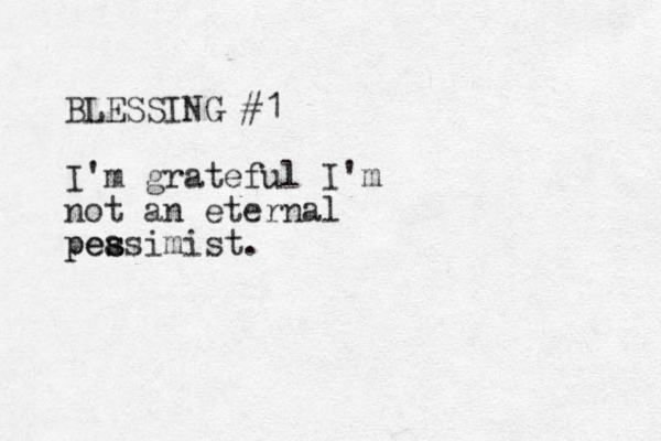BLESSING #1 I'm grateful I'm not an eternal peasimist. s s pe 