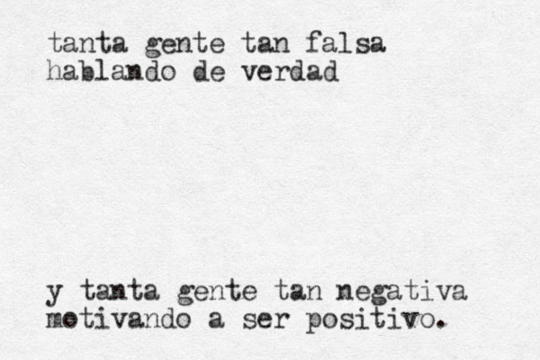 tanta gente tan falsa hablando de verdad y tanta gente tan negativa motivando a ser positivo . 