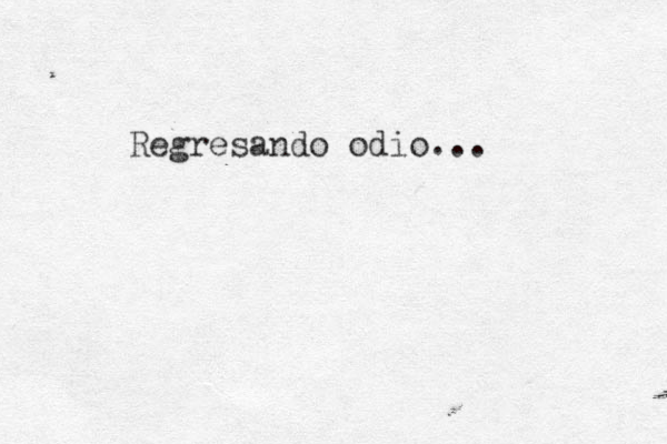 Regresando odio...