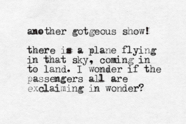 another gotgeous show! there is a plane flying in that sky. , coming in to land. I wonder if the passengers all are exclaiming in wonder?