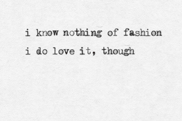 i know nothing of fashion i do love it, though 