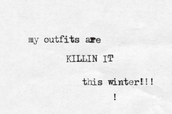 my outfits are KILLIN IT this winter!!! ! 