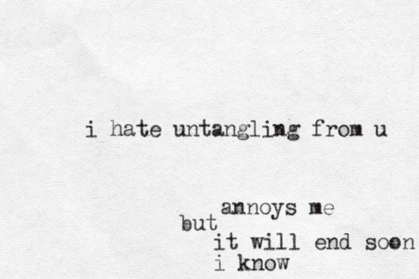 i hate untangling from u annoys me but it will end soon i know