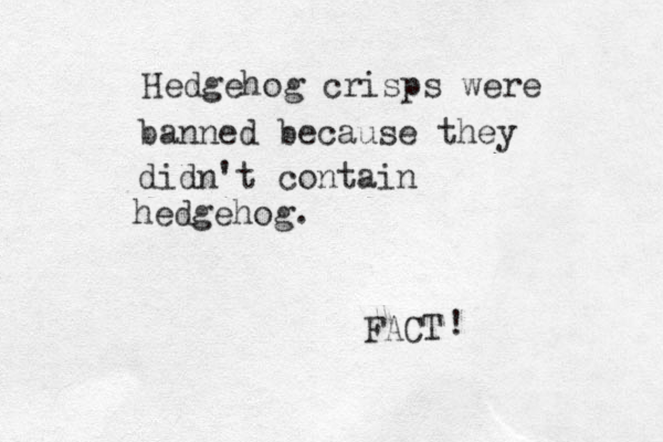 Hedgehog crisps were banned because they didn't contain hedgehog. FACT ! 