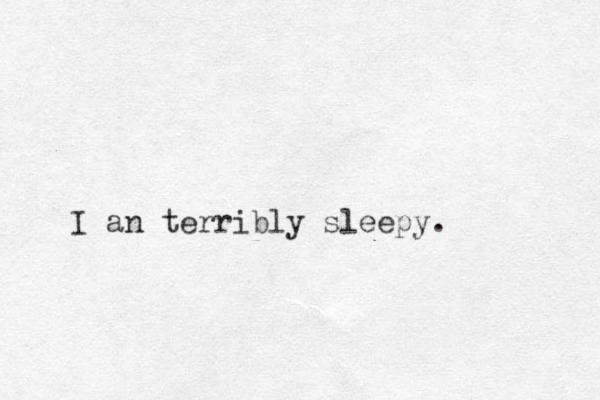 I an terribly sleepy.