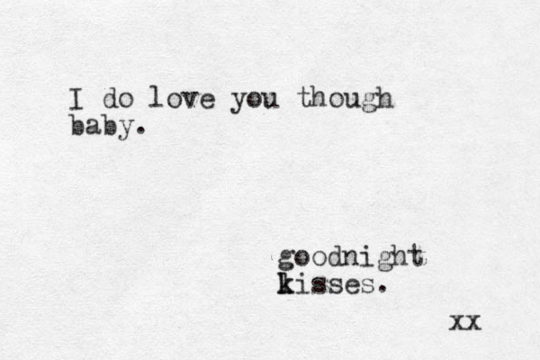 I do love you though baby. goodnight l k kisses. xx 