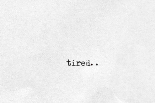 tired..