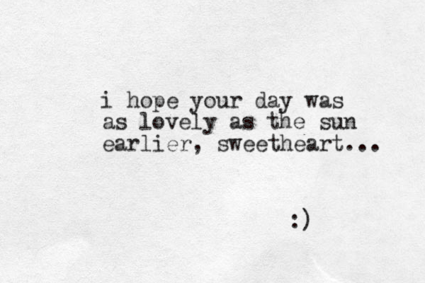i hope your day was as lovely as the sun earlier, sweetheart... :)