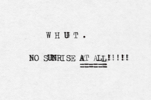 W H U T . NO SUNRISE AT ALL!!!!! ====== 
