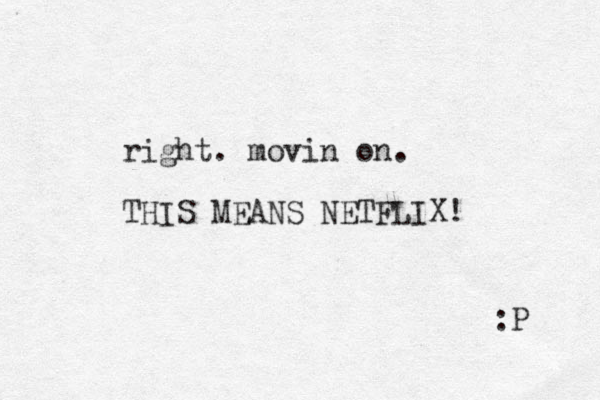 right. movin on. THIS MEANS NETFLIX! :P 