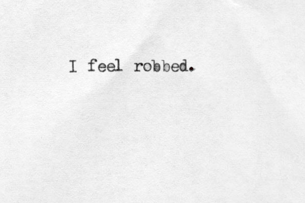 I feel robbed.