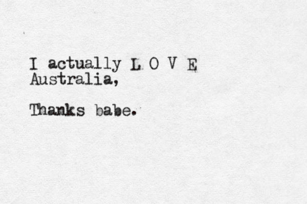 I actually L O V E Australia, Thanks babe.