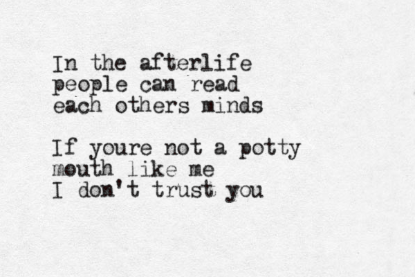 In the afterlife people can read each others minds If youre not a potty mouth like me I don't trust you 