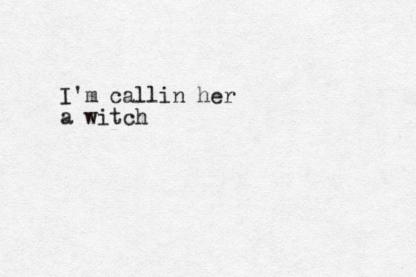 I'm callin her a witch
