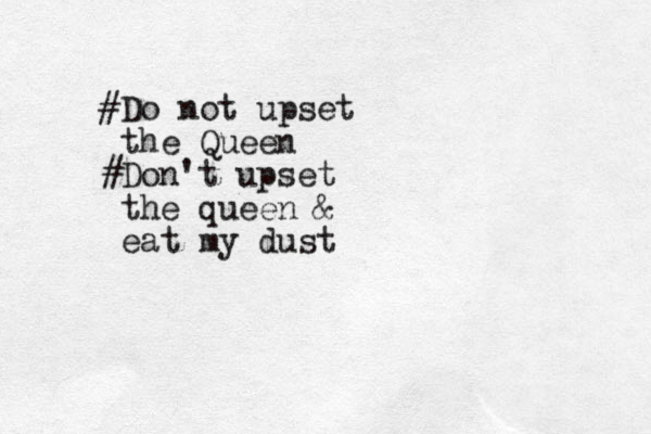#Do not upset the Queen #Don't upset the queen & eat my dust