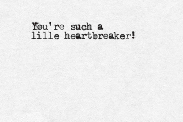 You're such a lille heartbreaker!