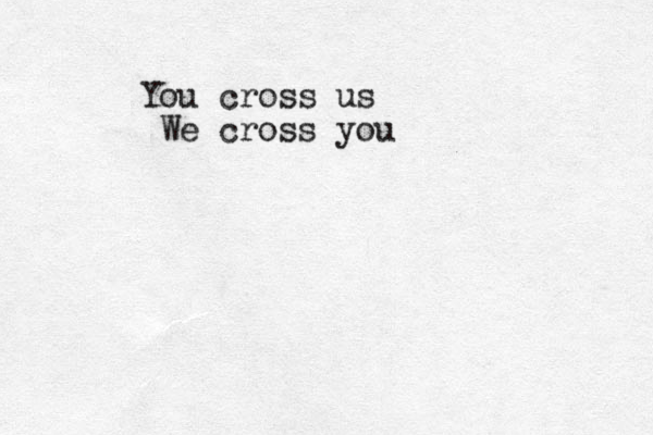 You cross us We cross you